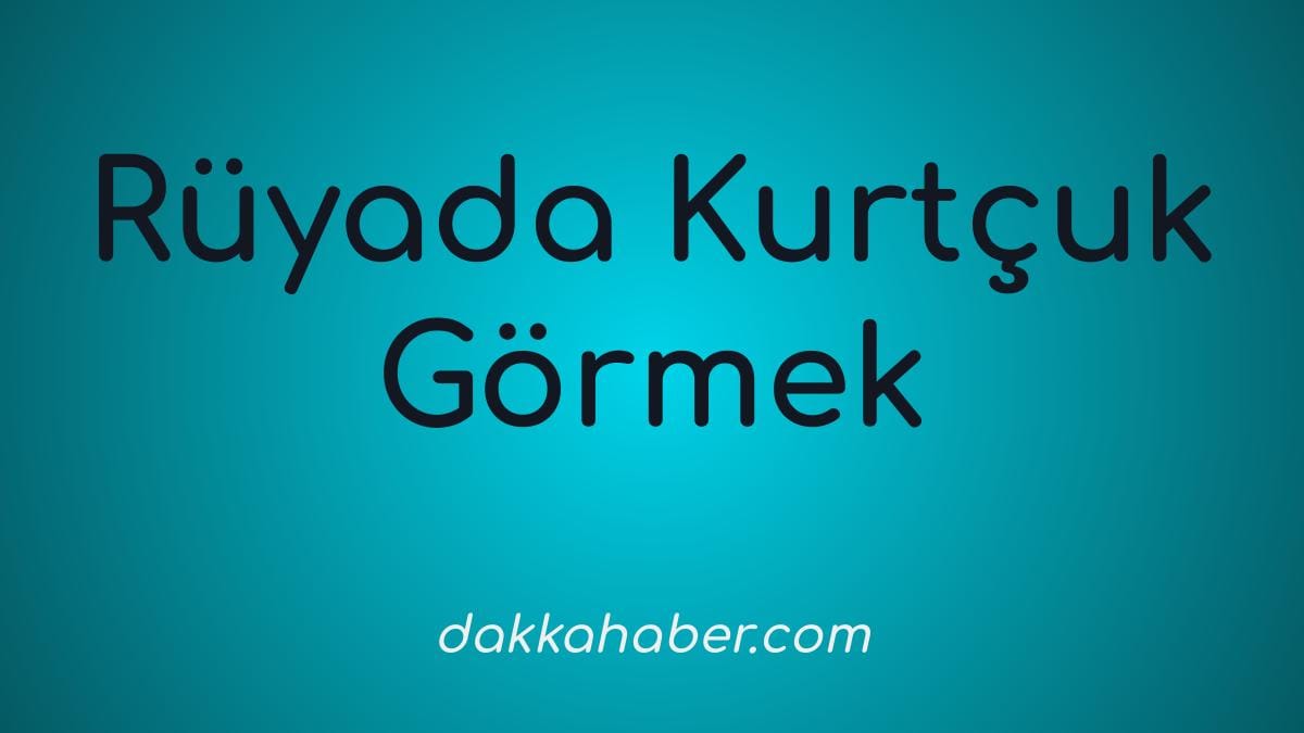 ruyada kurtcuk gormek