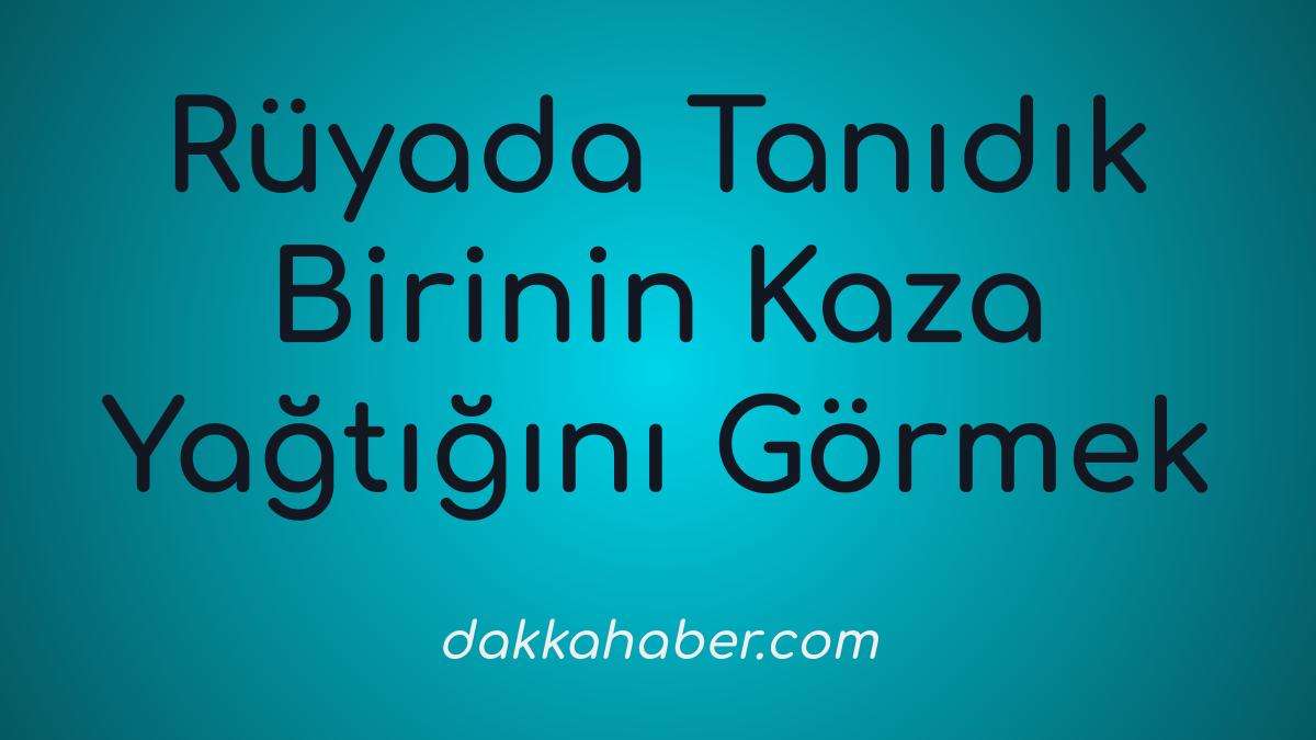 ruyada tanidik birinin kaza yaptigini gormek